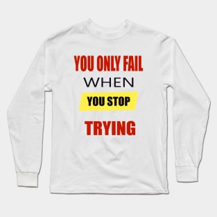 You Only Fail When You Stop Trying Long Sleeve T-Shirt